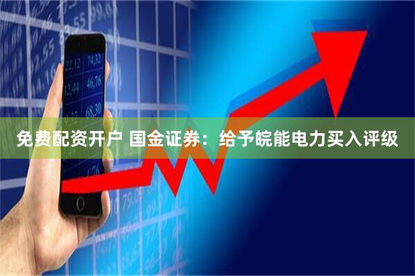 免费配资开户 国金证券：给予皖能电力买入评级