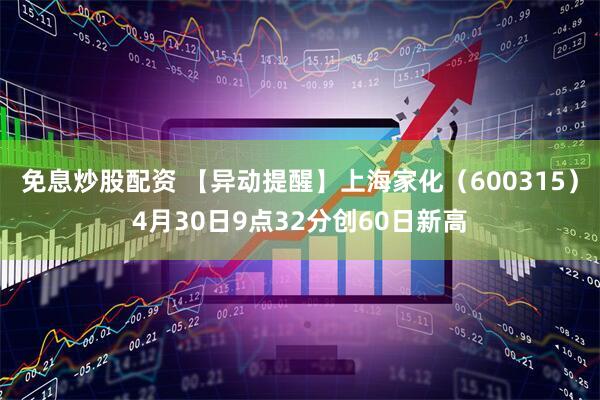 免息炒股配资 【异动提醒】上海家化（600315）4月30日9点32分创60日新高