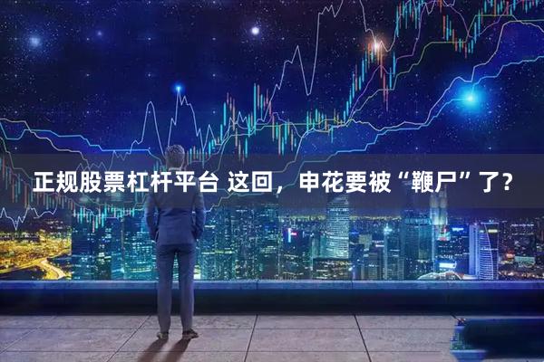 正规股票杠杆平台 这回，申花要被“鞭尸”了？