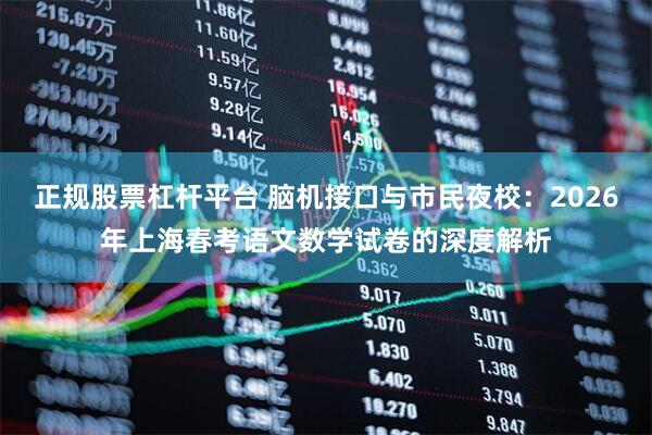正规股票杠杆平台 脑机接口与市民夜校：2026年上海春考语文数学试卷的深度解析