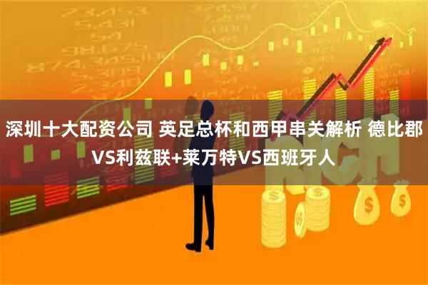 深圳十大配资公司 英足总杯和西甲串关解析 德比郡VS利兹联+莱万特VS西班牙人