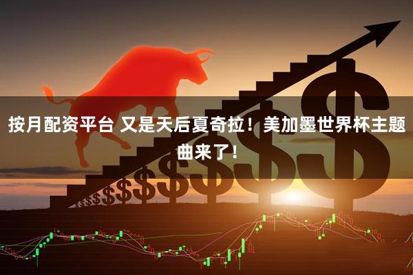 按月配资平台 又是天后夏奇拉！美加墨世界杯主题曲来了！