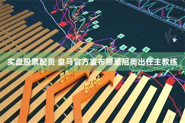 实盘股票配资 皇马官方宣布穆里尼奥出任主教练