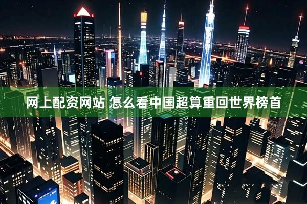网上配资网站 怎么看中国超算重回世界榜首