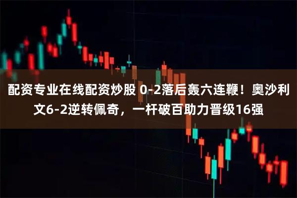 配资专业在线配资炒股 0-2落后轰六连鞭！奥沙利文6-2逆转佩奇，一杆破百助力晋级16强