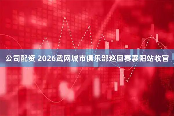 公司配资 2026武网城市俱乐部巡回赛襄阳站收官